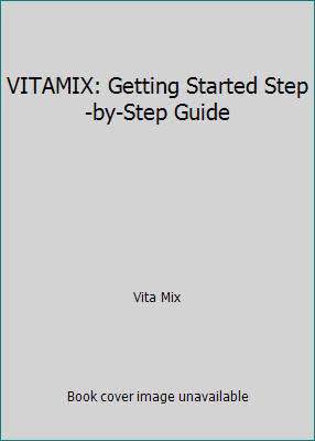 VITAMIX: Getting Started Step-by-Step Guide by Vita Mix