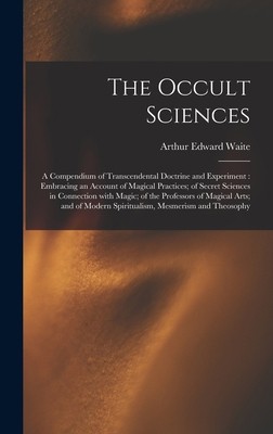 The Occult Sciences: a Compendium of Transcendental Doctrine and Experiment:…