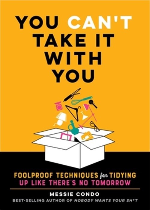 You Can’t Take It with You: Foolproof Techniques for Tidying Up Like There’s No