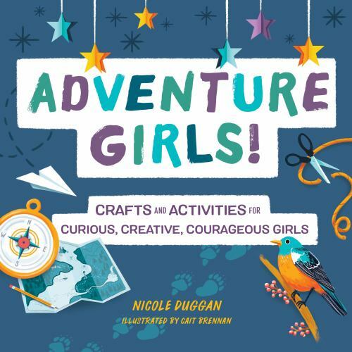Adventure Girls! : Crafts and Activities for Curious, Creative, Courageous Girls