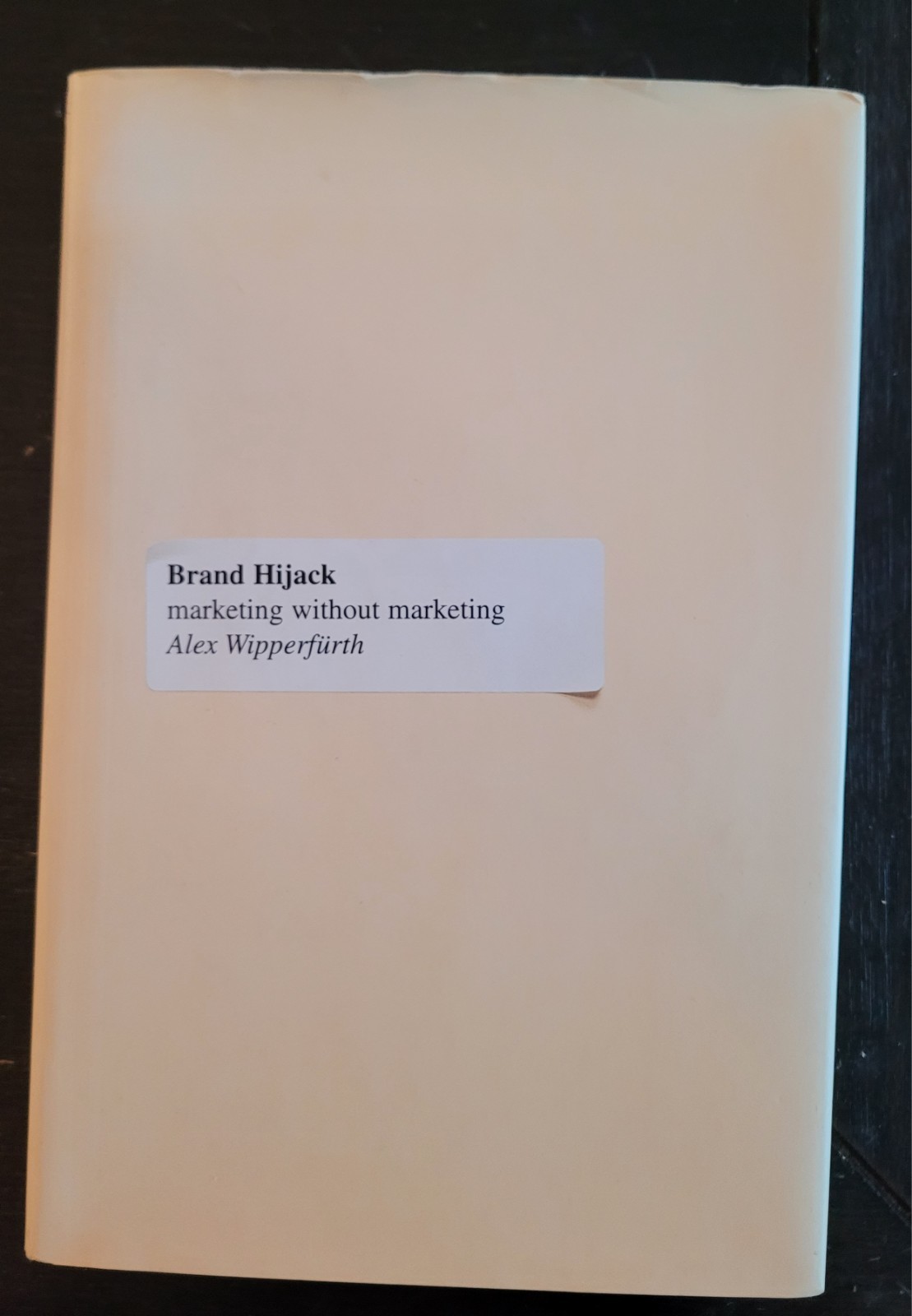 Brand Hijack : Marketing Without Marketing by Alex Wipperfurth (2005, HC, *LN*)