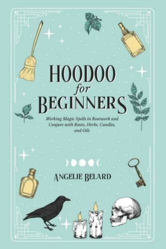 Hoodoo For Beginners: Working Magic Spells in Rootwork and Conjure with Roots, H