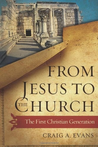 FROM JESUS TO THE CHURCH: THE FIRST CHRISTIAN GENERATION By Craig A. Evans