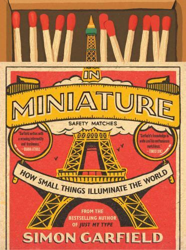 In Miniature: How Small Things Illuminate the World by Garfield, Simon