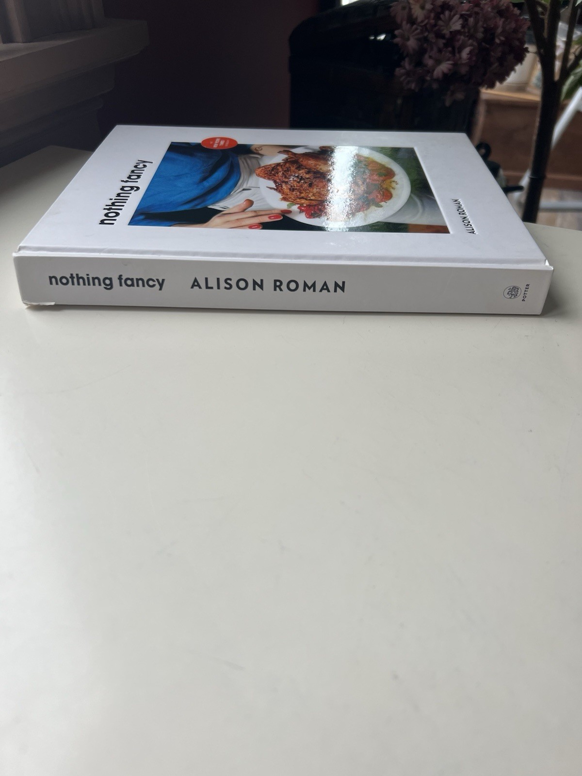 Nothing Fancy Unfussy Food for Having People Over Alison Roman HC