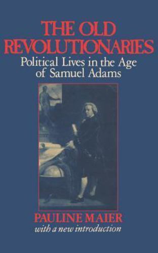 The Old Revolutionaries: Political Lives in the Age of Samuel Adams, Maier, Paul