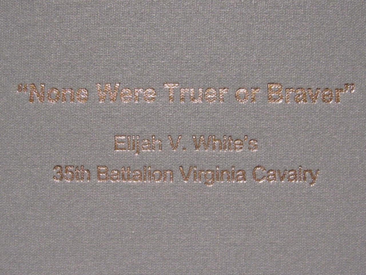 NONE WERE TRUER OR BRAVER – ELIJAH WHITE’S 35th BATTALION VIRGINIA CAVALRY -1ST