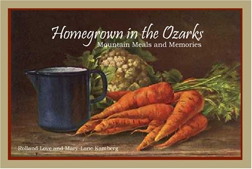 HOMEGROWN IN THE OZARKS: MOUNTAIN MEALS AND MEMORIES By Rolland Love & Mary-lane