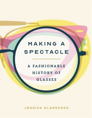 Making a Spectacle: A Fashionable History of Glasses by Glasscock, Jessica