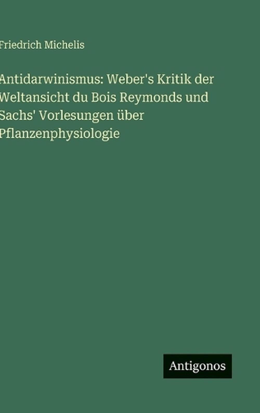 Antidarwinismus: Weber’s Kritik der Weltansicht du Bois Reymonds und Sachs‘ Vorl