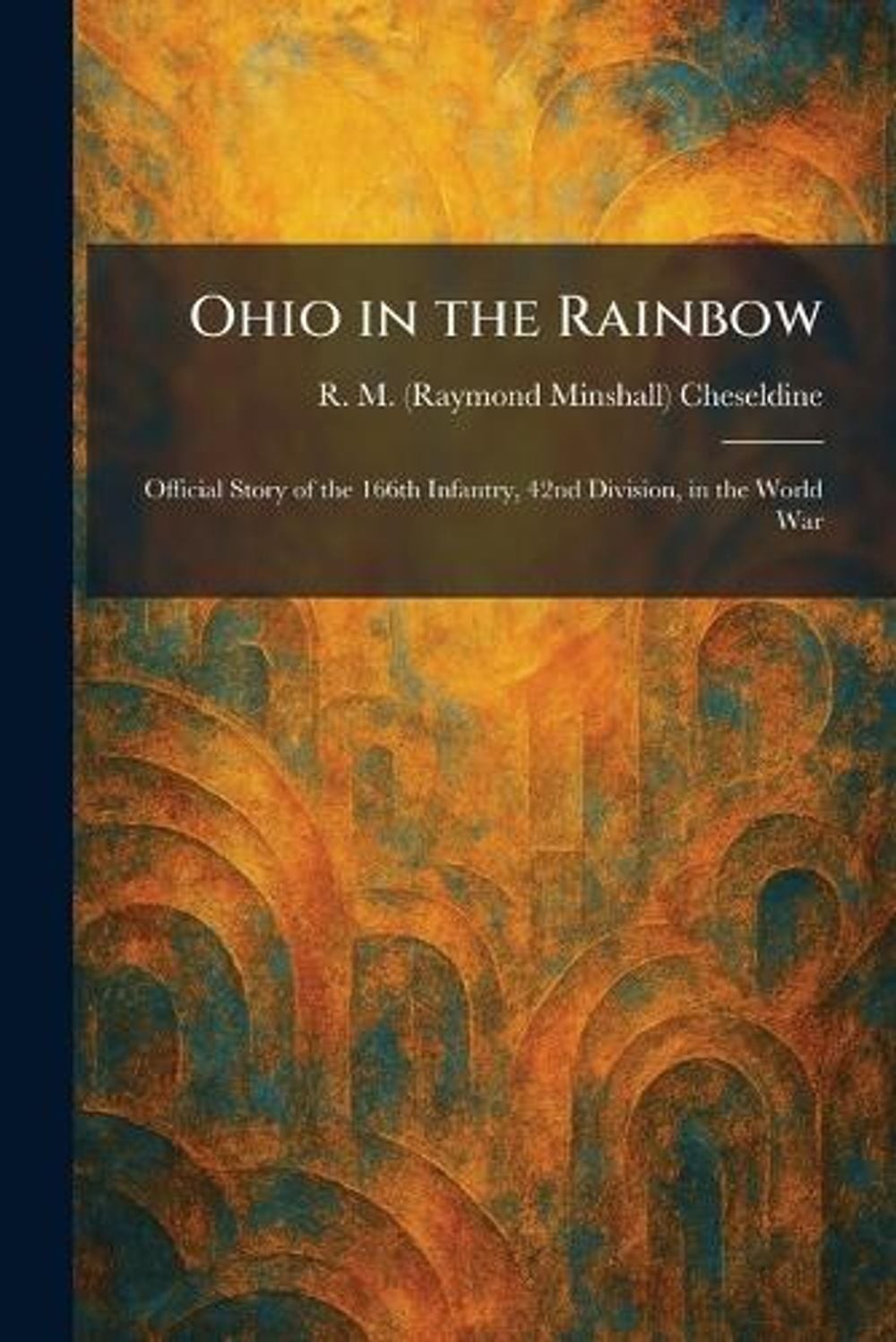 Ohio in the Rainbow: Official Story of the 166th Infantry, 42nd Division, in the