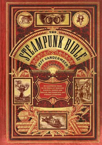 The Steampunk Bible: An Illustrated Guide to the World of Imaginary Airships, Co
