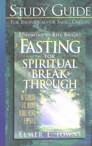 STUDY GUIDE TO FASTING FOR SPIRITUAL BREAKTHROUGH: A GUIDE By Elmer L. Towns