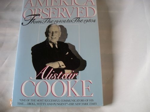 AMERICA OBSERVED: FROM THE 1940’S TO THE 1980’S By Alistair Cooke & Ronald A.