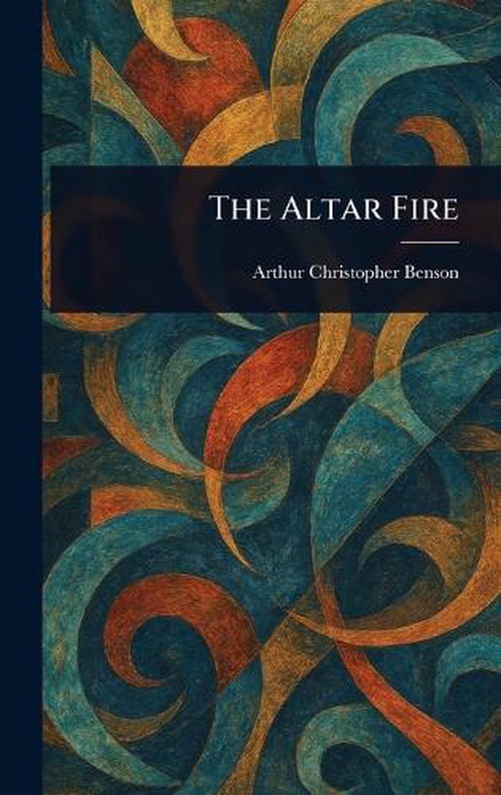 The Altar Fire by Arthur Christopher Benson Hardcover Book