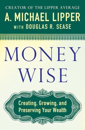 Money Wise: How to Create, Grow, and Pr- hardcover, 0312373775, A Michael Lipper