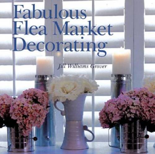 Fabulous Flea Market Decorating – Paperback By Grover, Jill Williams – VERY GOOD