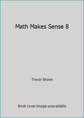 Math Makes Sense 8 by Trevor Brown