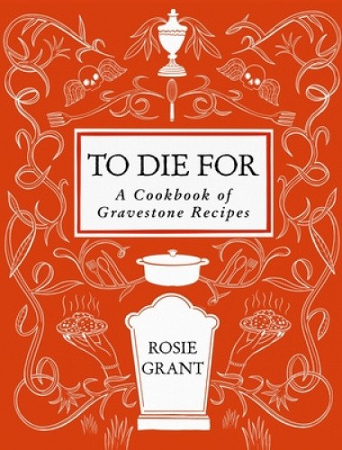 To Die for: A Cookbook of Gravestone Recipes by Rosie Grant [Hardback]