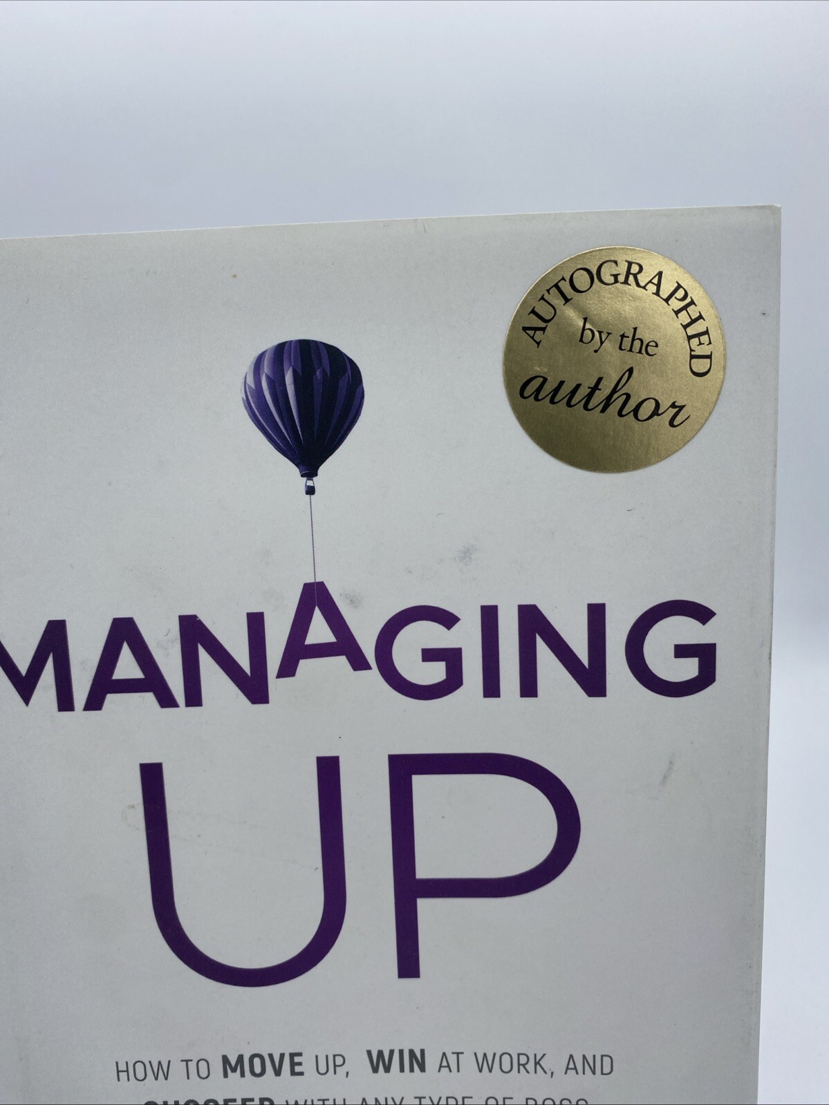 Managing Up How to Move up Win at Work, and Succeed with Any Type Boss Signed