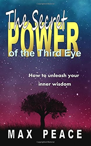 THE SECRET POWER OF THE THIRD EYE: HOW TO UNLEASH YOUR By Max Peace & Max Peace