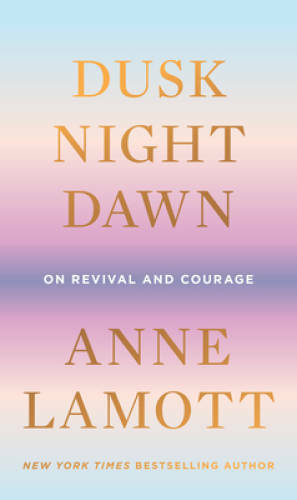 Dusk, Night, Dawn: On Revival and Courage – Hardcover By Lamott, Anne – GOOD