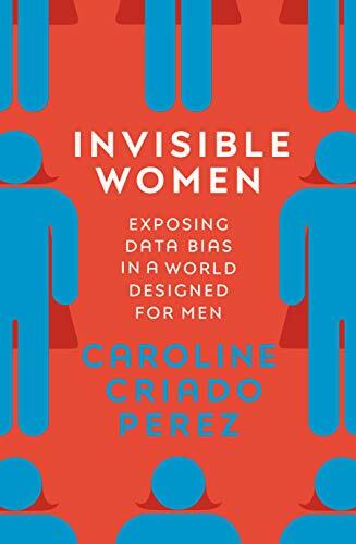 Invisible Women: Exposing Data Bias in a World Design… by Perez, Caroline Cria