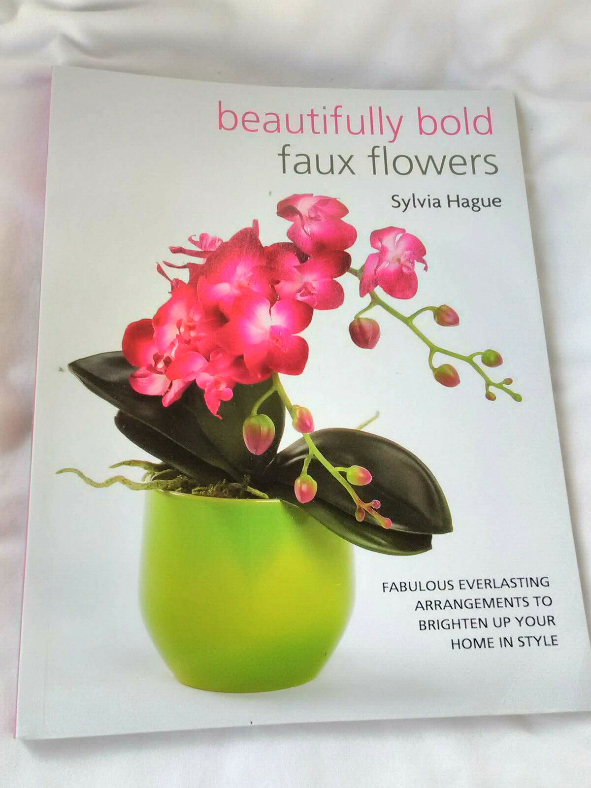 Beautifully Bold Faux Flowers by Sylvia Hague 125 Pages Of Arrangements For Home