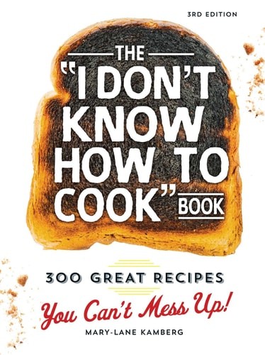 The I Don’t Know How To Cook Book: 300 Great Recipes You Can’t Mess Up!