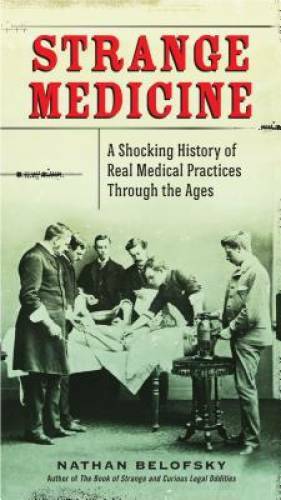 Strange Medicine: A Shocking History of Real Medical Practices Through t – GOOD