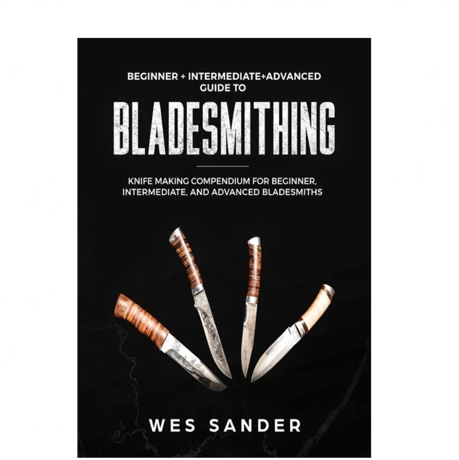Bladesmithing: Beginner – Intermediate – Advanced Guide to Bladesmithing
