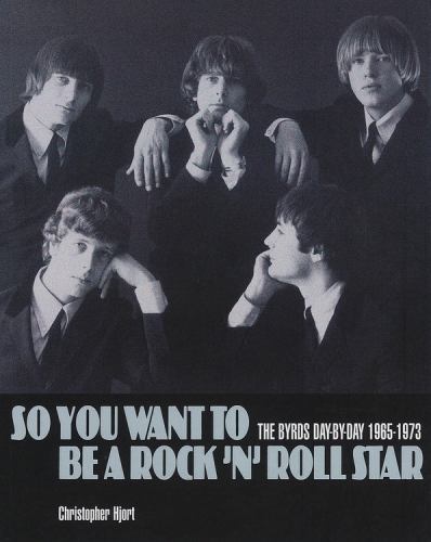 So You Want to Be a Rock ’n‘ Roll Star : The Byrds Day-By-day 1965-1973 by…