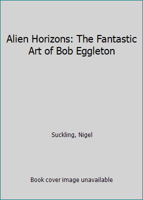 Alien Horizons: The Fantastic Art of Bob Eggleton by Nigel Suckling