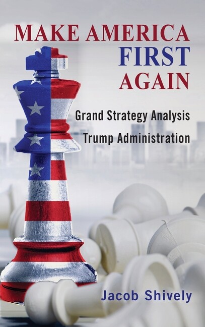 Make America First Again: Grand Strategy Analysis And The Trump Administrat…
