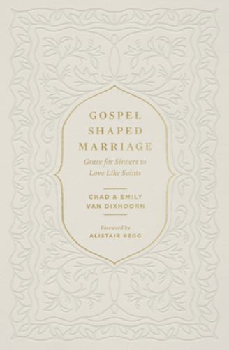 Gospel-Shaped Marriage: Grace for Sinners to Love Like Saints – Chad Van Dixhoor