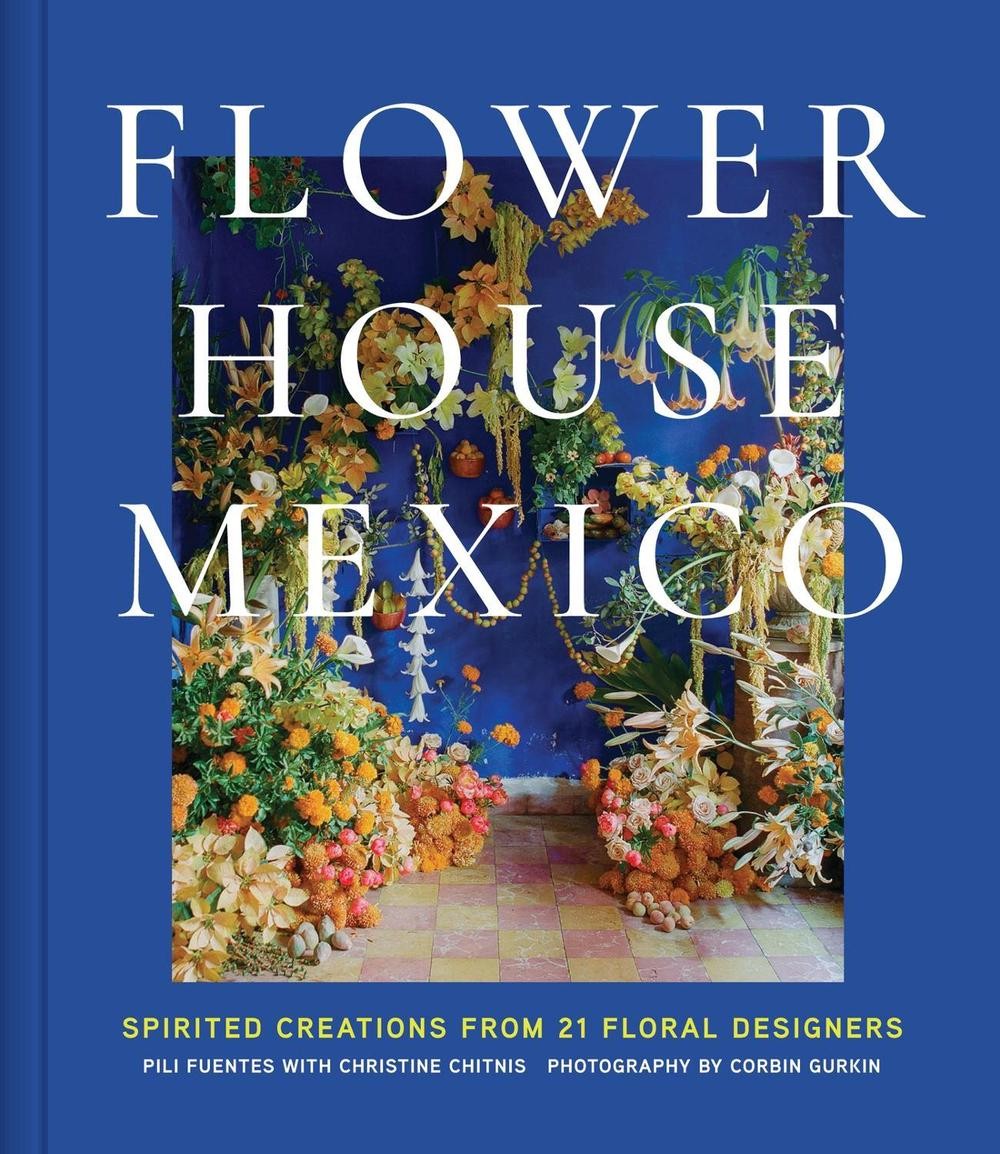 Flower House Mexico: Spirited Creations from 21 Floral Designers by Pili Fuentes