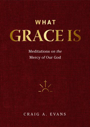What Grace Is: Meditations on the Mercy of Our God – Craig A. Evans
