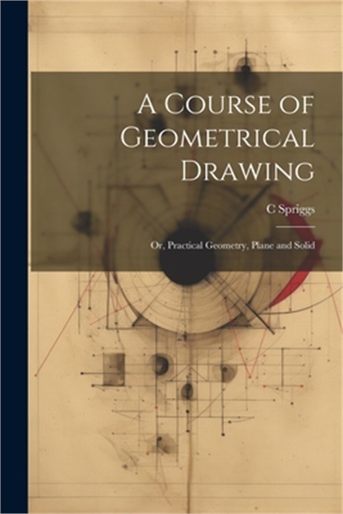 A Course of Geometrical Drawing: Or, Practical Geometry, Plane and Solid (Paperb