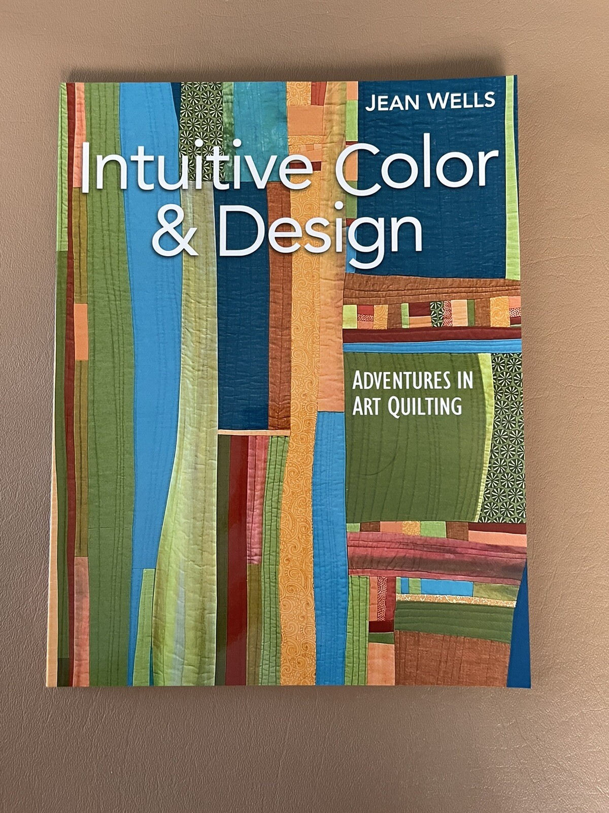 INTUITIVE COLOR & DESIGN: ADVENTURES IN ART QUILTING By Jean Wells*signed*