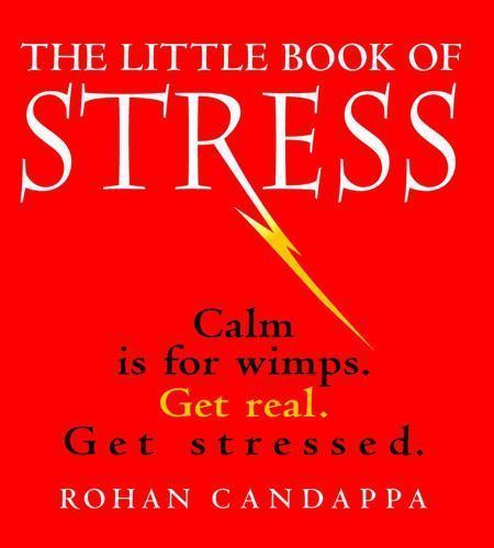 Little Book of Stress : Calm Is for Wimps, Get Real, Get Stressed by Rohan…