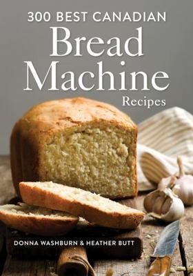 300 Best Canadian Bread Machine Recipes by Donna Washburn; Heather Butt