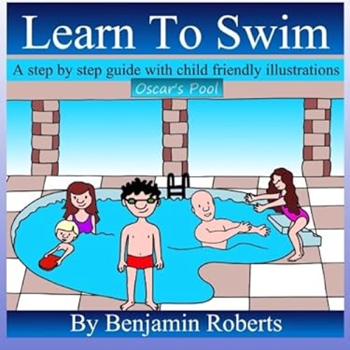 Learn To Swim: Teaching You to Teach Your Child to Swim Benjamin
