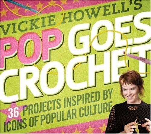 Vickie Howell’s Pop Goes Crochet!: 36 Projects Inspired by Icons of Popular …