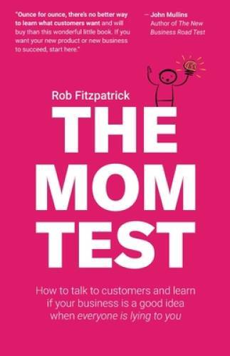 The Mom Test: How to talk to customers learn if your business is a – VERY GOOD