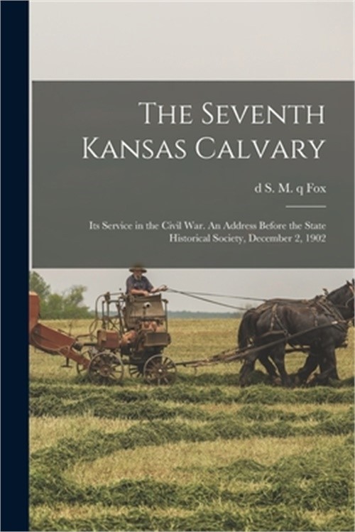 The Seventh Kansas Calvary: Its Service in the Civil War. An Address Before the