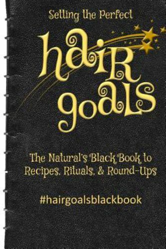 Setting the Perfect Hair Goals : The Natural’s Black Book to Recipies, Ritual…