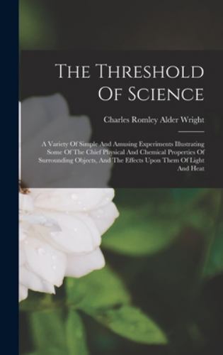 The Threshold Of Science: A Variety Of Simple And Amusing Experiments Illustr…