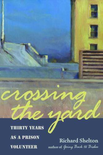 Crossing the Yard: Thirty Years as a Prison Volunteer by Shelton, Richard
