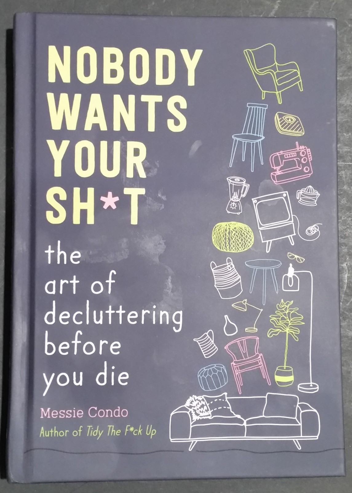 Nobody Wants Your Sh*t : The Art of Decluttering Before You Die by Messie Condo