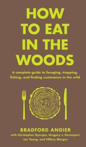 How to Eat in the Woods: A Complete Guide to Foraging, Trapping, Fishing, – GOOD